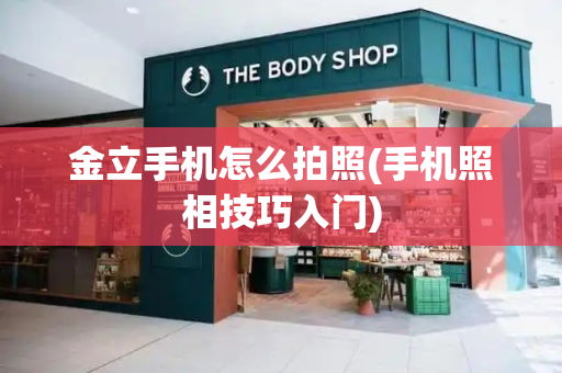 金立手机怎么拍照(手机照相技巧入门)