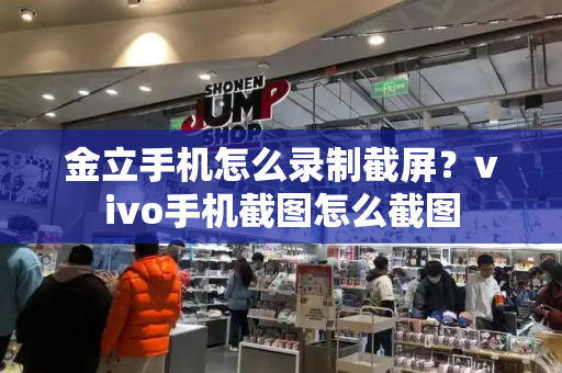 金立手机怎么录制截屏？vivo手机截图怎么截图