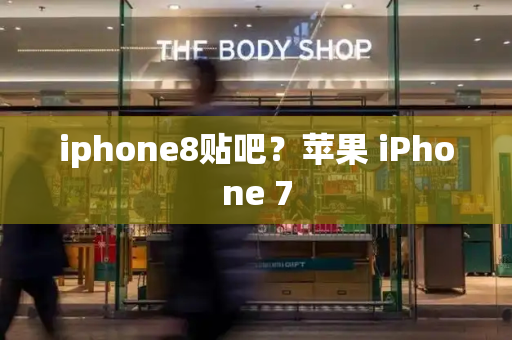 iphone8贴吧？苹果 iPhone 7
