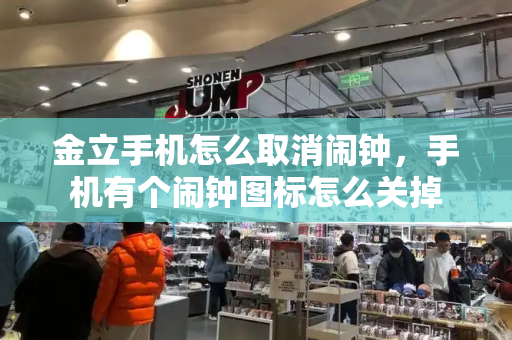 金立手机怎么取消闹钟，手机有个闹钟图标怎么关掉-第1张图片-星选测评