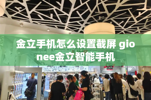 金立手机怎么设置截屏 gionee金立智能手机-第1张图片-星选测评