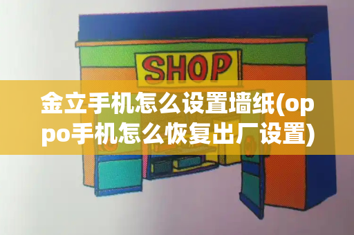 金立手机怎么设置墙纸(oppo手机怎么恢复出厂设置)-第1张图片-星选测评