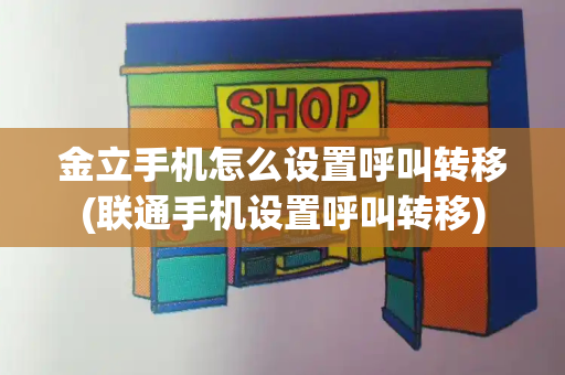 金立手机怎么设置呼叫转移(联通手机设置呼叫转移)