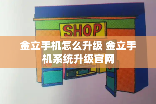 金立手机怎么升级 金立手机系统升级官网-第1张图片-星选测评