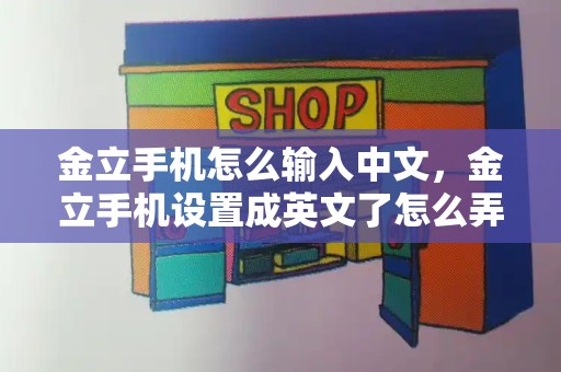 金立手机怎么输入中文，金立手机设置成英文了怎么弄成中文