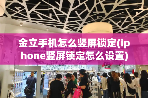 金立手机怎么竖屏锁定(iphone竖屏锁定怎么设置)-第1张图片-星选测评