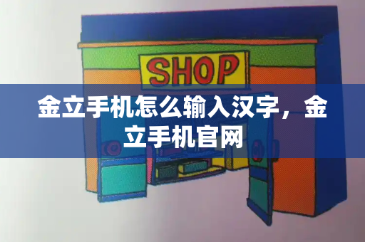 金立手机怎么输入汉字，金立手机官网-第1张图片-星选测评