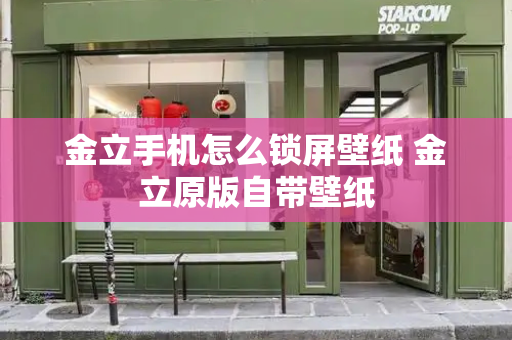 金立手机怎么锁屏壁纸 金立原版自带壁纸-第1张图片-星选测评