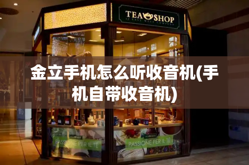 金立手机怎么听收音机(手机自带收音机)