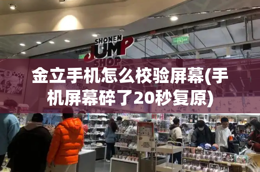 金立手机怎么校验屏幕(手机屏幕碎了20秒复原)