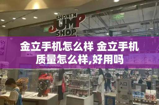 金立手机怎么样 金立手机质量怎么样,好用吗