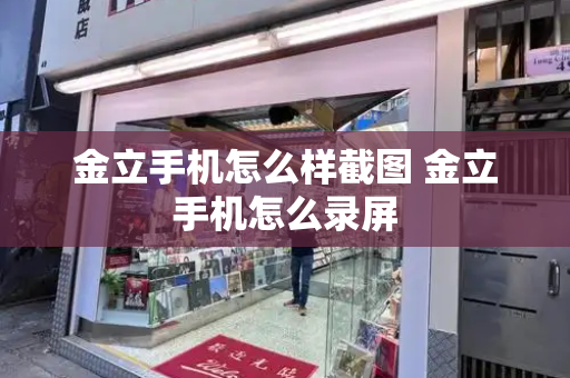 金立手机怎么样截图 金立手机怎么录屏-第1张图片-星选测评