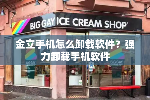 金立手机怎么卸载软件？强力卸载手机软件