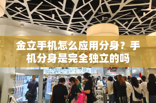 金立手机怎么应用分身？手机分身是完全独立的吗