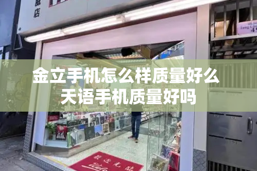 金立手机怎么样质量好么 天语手机质量好吗