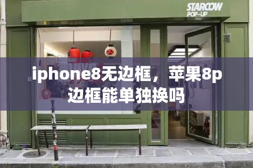 iphone8无边框，苹果8p边框能单独换吗