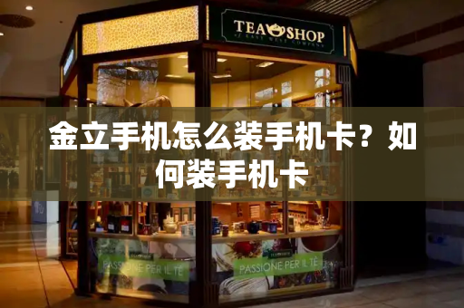 金立手机怎么装手机卡？如何装手机卡