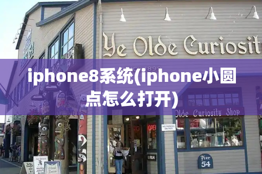 iphone8系统(iphone小圆点怎么打开)