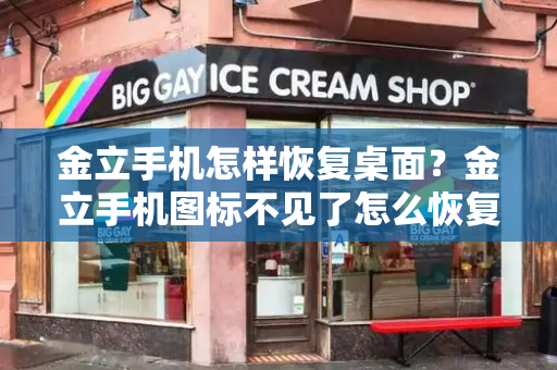 金立手机怎样恢复桌面？金立手机图标不见了怎么恢复-第1张图片-星选测评