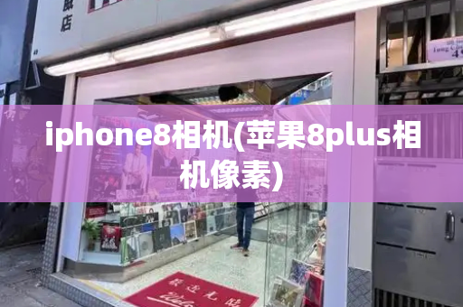 iphone8相机(苹果8plus相机像素)-第1张图片-星选测评