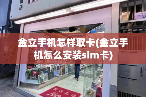 金立手机怎样取卡(金立手机怎么安装sim卡)-第1张图片-星选测评