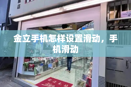 金立手机怎样设置滑动，手机滑动-第1张图片-星选测评