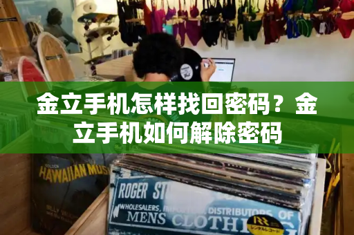金立手机怎样找回密码？金立手机如何解除密码