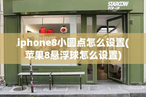 iphone8小圆点怎么设置(苹果8悬浮球怎么设置)-第1张图片-星选测评
