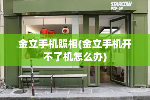 金立手机照相(金立手机开不了机怎么办)