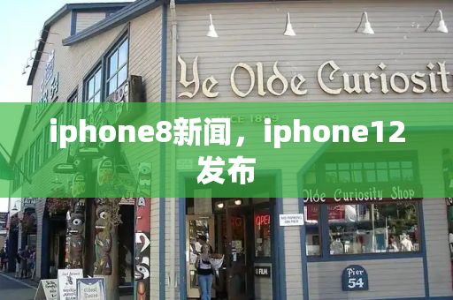 iphone8新闻，iphone12发布-第1张图片-星选测评