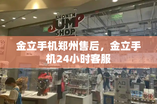 金立手机郑州售后，金立手机24小时客服