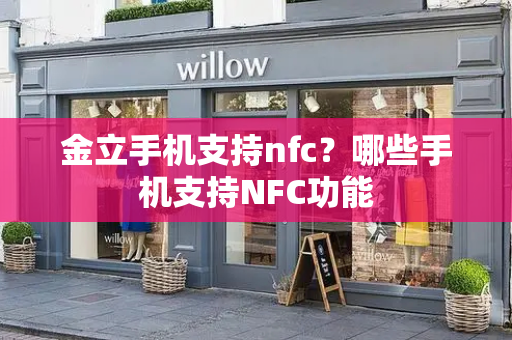 金立手机支持nfc？哪些手机支持NFC功能