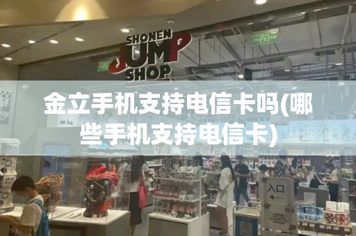 金立手机支持电信卡吗(哪些手机支持电信卡)-第1张图片-星选测评