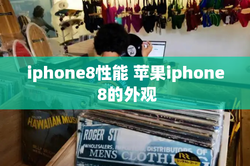iphone8性能 苹果iphone 8的外观