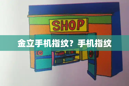 金立手机指纹？手机指纹
