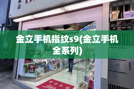 金立手机指纹s9(金立手机全系列)-第1张图片-星选测评