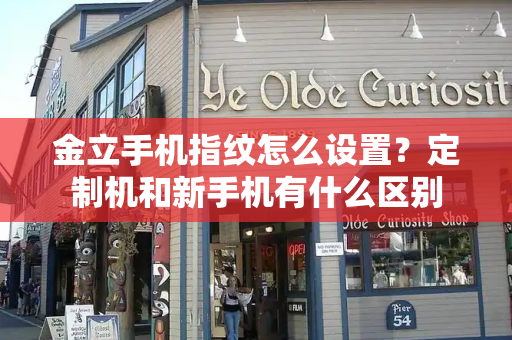 金立手机指纹怎么设置？定制机和新手机有什么区别-第1张图片-星选测评