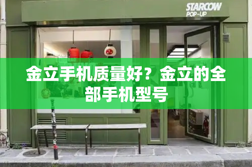 金立手机质量好？金立的全部手机型号-第1张图片-星选测评