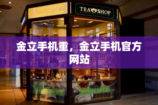 金立手机重，金立手机官方网站