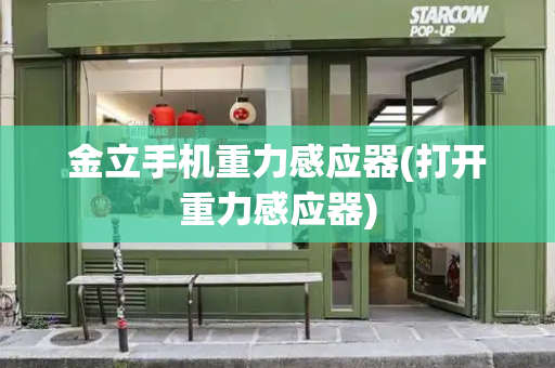 金立手机重力感应器(打开重力感应器)
