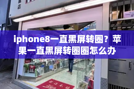 iphone8一直黑屏转圈？苹果一直黑屏转圈圈怎么办