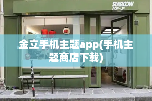 金立手机主题app(手机主题商店下载)