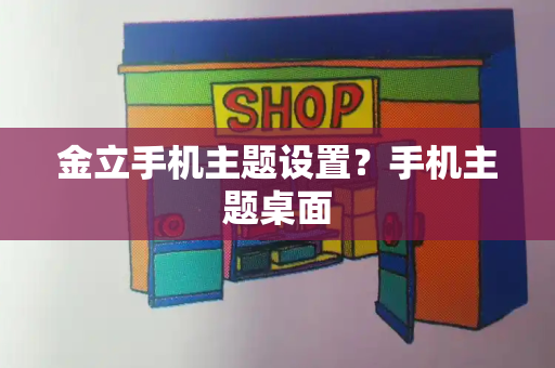 金立手机主题设置？手机主题桌面-第1张图片-星选测评