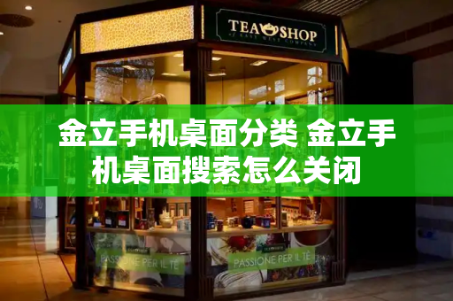金立手机桌面分类 金立手机桌面搜索怎么关闭