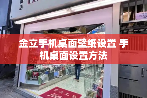 金立手机桌面壁纸设置 手机桌面设置方法