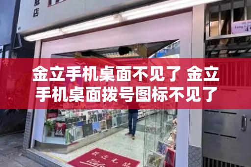 金立手机桌面不见了 金立手机桌面拨号图标不见了-第1张图片-星选测评