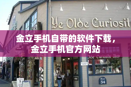 金立手机自带的软件下载，金立手机官方网站