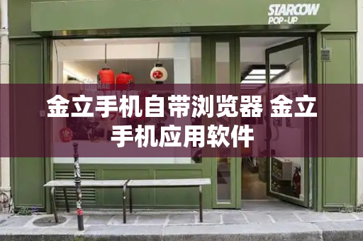 金立手机自带浏览器 金立手机应用软件-第1张图片-星选测评