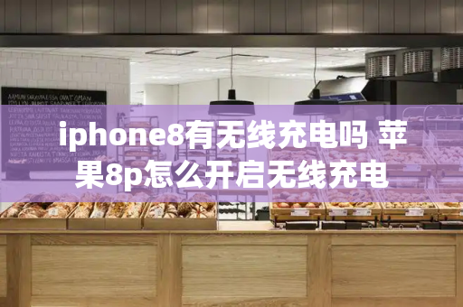 iphone8有无线充电吗 苹果8p怎么开启无线充电-第1张图片-星选测评