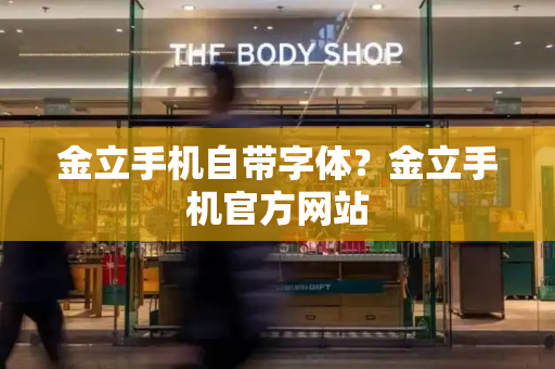 金立手机自带字体？金立手机官方网站
